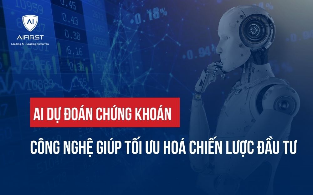 AI DỰ ĐOÁN CHỨNG KHOÁN: CÔNG NGHỆ GIÚP TỐI ƯU HOÁ CHIẾN LƯỢC ĐẦU TƯ